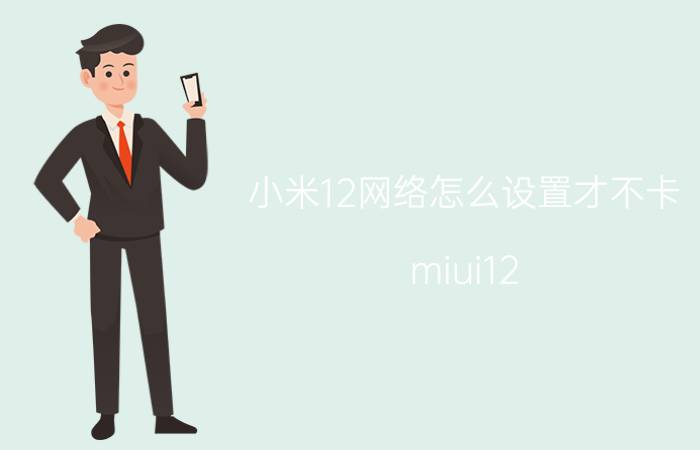 小米12网络怎么设置才不卡 miui12.5网络都设置不了了怎么办？